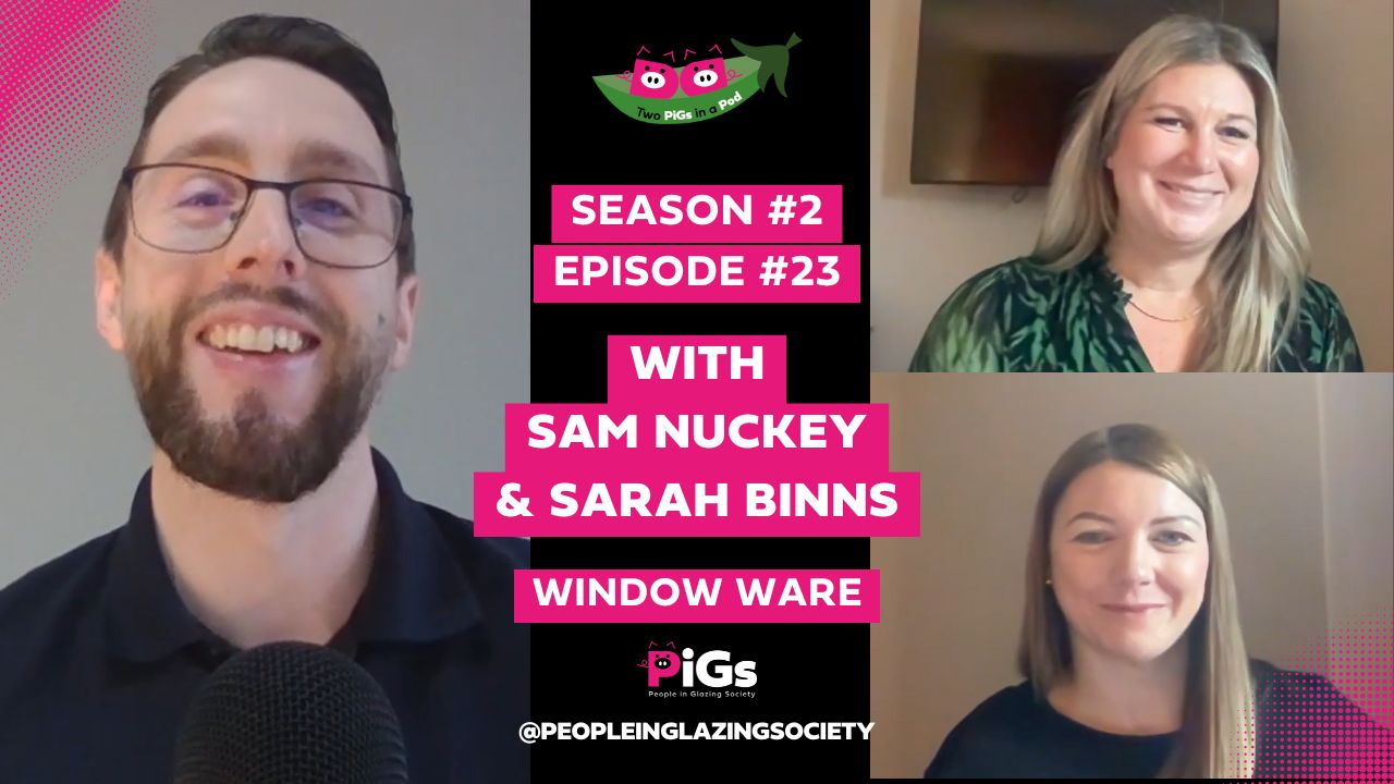 Window Ware's Samantha Nuckey and Sarah Binns joined George Lewis on PiGs AKA People in Glazing Society's Two PiGs in a Pod podcast